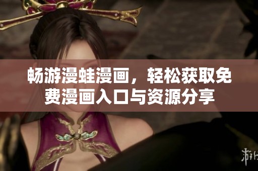 畅游漫蛙漫画，轻松获取免费漫画入口与资源分享