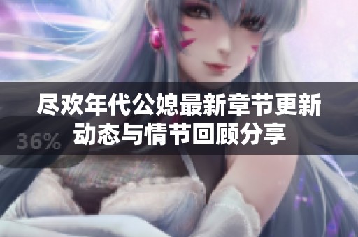 尽欢年代公媳最新章节更新动态与情节回顾分享