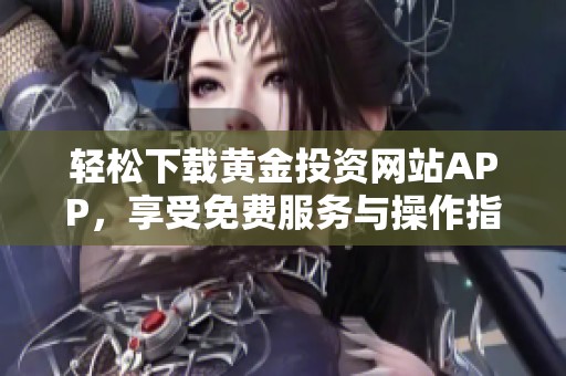 轻松下载黄金投资网站APP，享受免费服务与操作指南