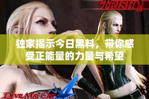 独家揭示今日黑料，带你感受正能量的力量与希望