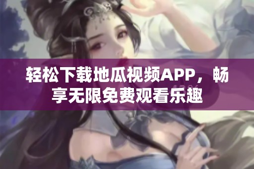 轻松下载地瓜视频APP，畅享无限免费观看乐趣