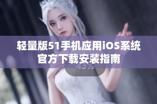 轻量版51手机应用iOS系统官方下载安装指南