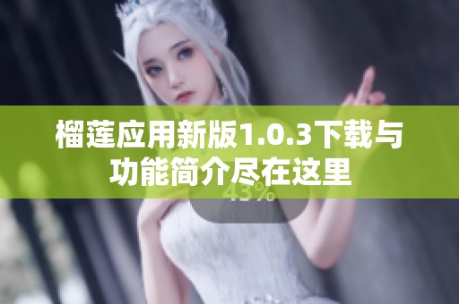 榴莲应用新版1.0.3下载与功能简介尽在这里