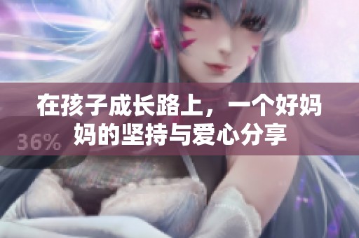 在孩子成长路上，一个好妈妈的坚持与爱心分享