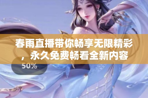 春雨直播带你畅享无限精彩，永久免费畅看全新内容