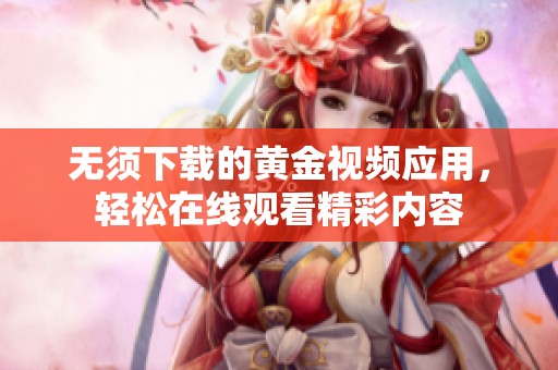 无须下载的黄金视频应用，轻松在线观看精彩内容