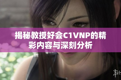 揭秘教授好会C1VNP的精彩内容与深刻分析