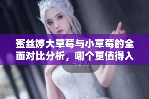 蜜丝婷大草莓与小草莓的全面对比分析，哪个更值得入手？