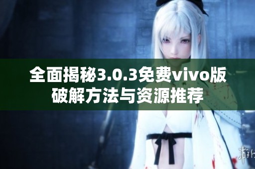 全面揭秘3.0.3免费vivo版破解方法与资源推荐