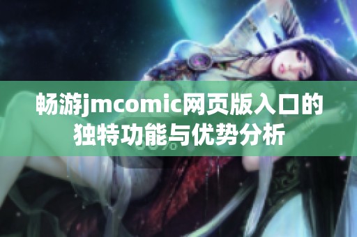 畅游jmcomic网页版入口的独特功能与优势分析