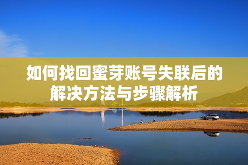 如何找回蜜芽账号失联后的解决方法与步骤解析