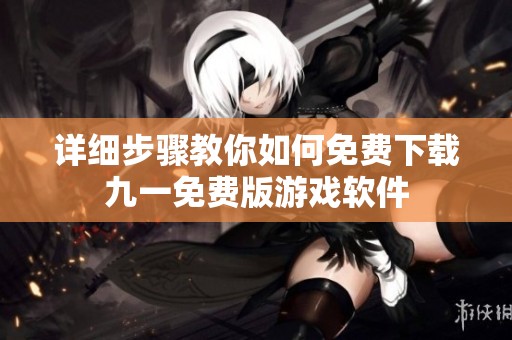 详细步骤教你如何免费下载九一免费版游戏软件