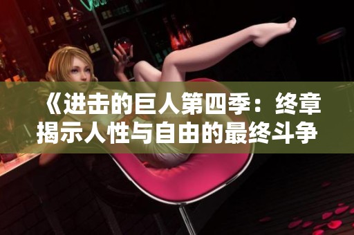 《进击的巨人第四季：终章揭示人性与自由的最终斗争》