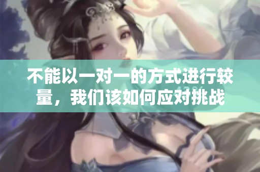 不能以一对一的方式进行较量，我们该如何应对挑战