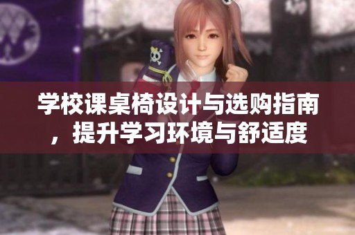 学校课桌椅设计与选购指南，提升学习环境与舒适度