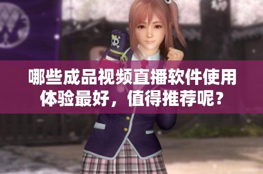 哪些成品视频直播软件使用体验最好，值得推荐呢？