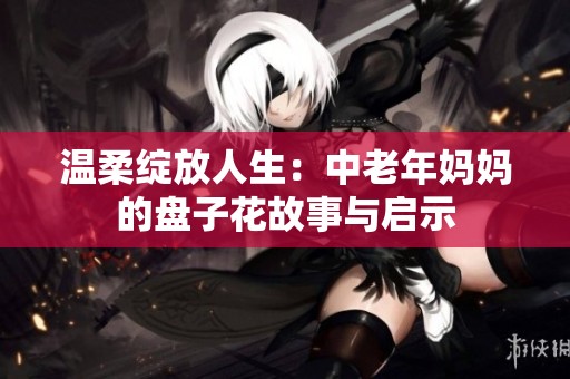 温柔绽放人生：中老年妈妈的盘子花故事与启示