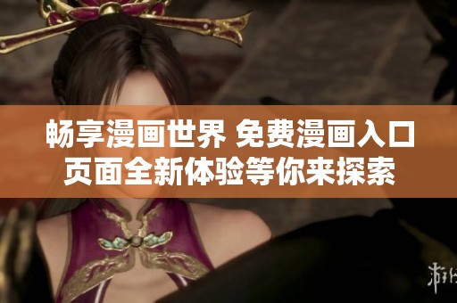 畅享漫画世界 免费漫画入口页面全新体验等你来探索