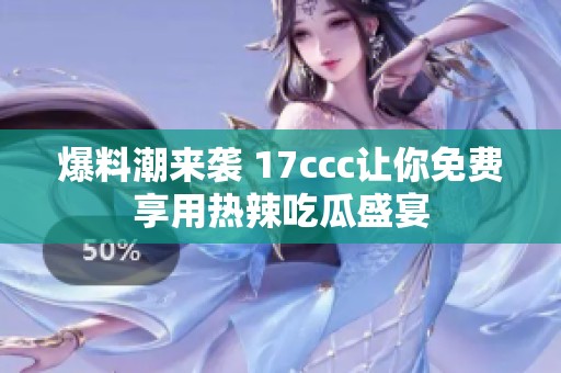 爆料潮来袭 17ccc让你免费享用热辣吃瓜盛宴