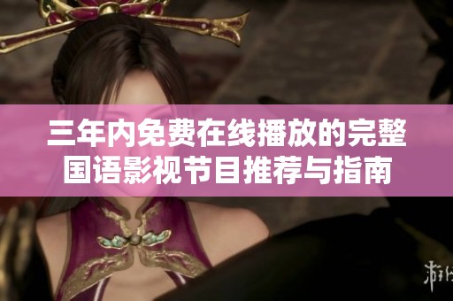 三年内免费在线播放的完整国语影视节目推荐与指南