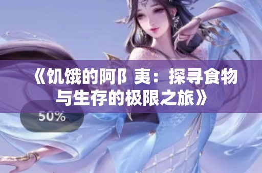 《饥饿的阿阝夷：探寻食物与生存的极限之旅》