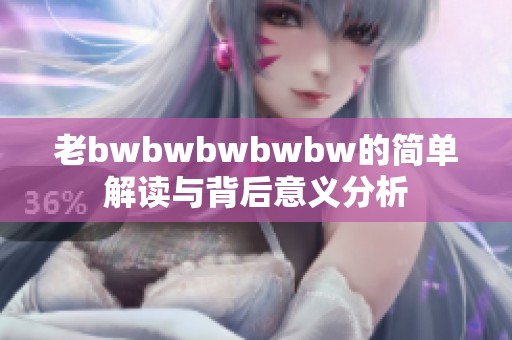 老bwbwbwbwbw的简单解读与背后意义分析