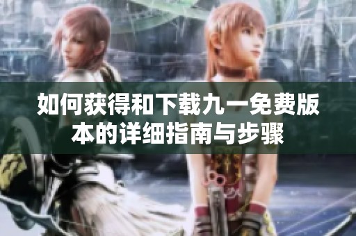 如何获得和下载九一免费版本的详细指南与步骤