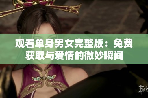 观看单身男女完整版：免费获取与爱情的微妙瞬间
