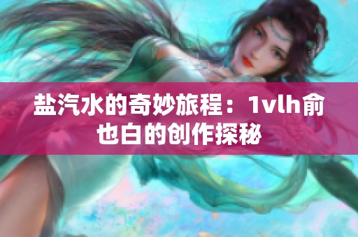 盐汽水的奇妙旅程：1vlh俞也白的创作探秘
