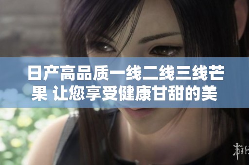 日产高品质一线二线三线芒果 让您享受健康甘甜的美味体验