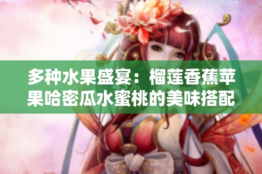 多种水果盛宴：榴莲香蕉苹果哈密瓜水蜜桃的美味搭配探索