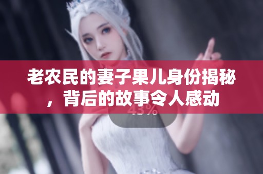 老农民的妻子果儿身份揭秘，背后的故事令人感动