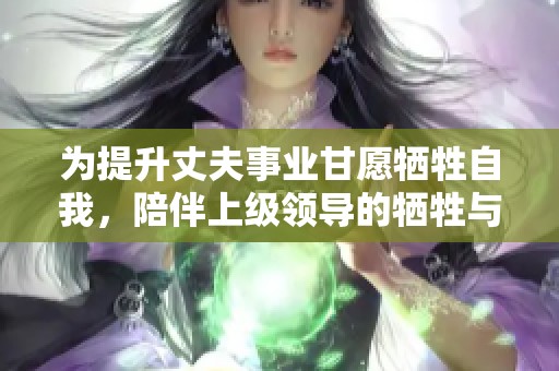 为提升丈夫事业甘愿牺牲自我，陪伴上级领导的牺牲与奉献