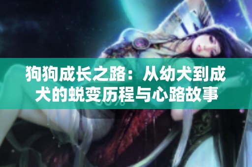 狗狗成长之路：从幼犬到成犬的蜕变历程与心路故事