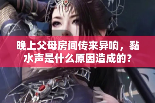 晚上父母房间传来异响，黏水声是什么原因造成的？