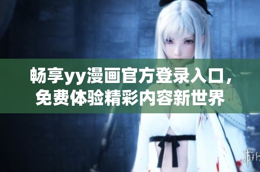 畅享yy漫画官方登录入口，免费体验精彩内容新世界