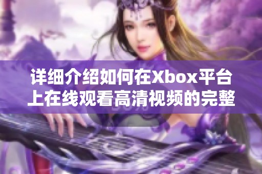 详细介绍如何在Xbox平台上在线观看高清视频的完整教程