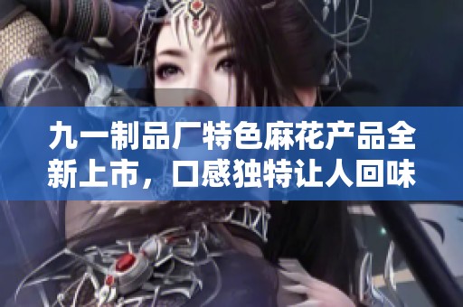 九一制品厂特色麻花产品全新上市，口感独特让人回味无穷