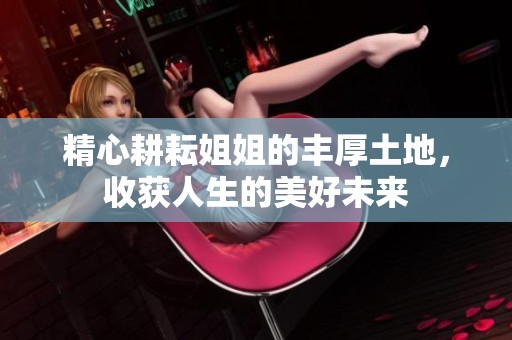 精心耕耘姐姐的丰厚土地，收获人生的美好未来