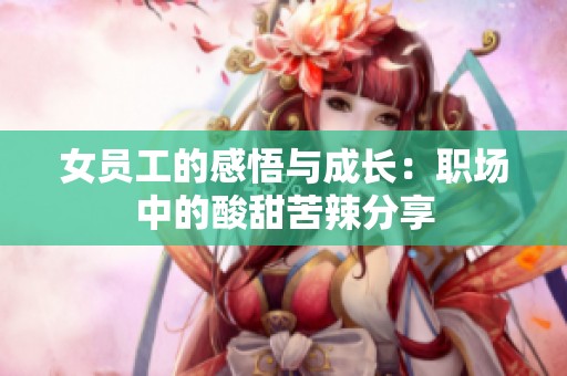 女员工的感悟与成长：职场中的酸甜苦辣分享