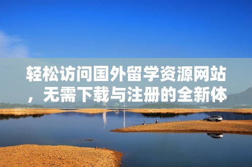 轻松访问国外留学资源网站，无需下载与注册的全新体验