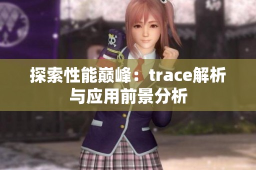 探索性能巅峰：trace解析与应用前景分析
