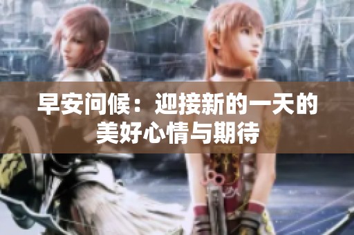 早安问候：迎接新的一天的美好心情与期待