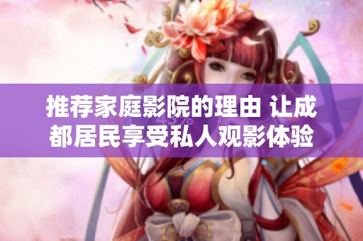 推荐家庭影院的理由 让成都居民享受私人观影体验