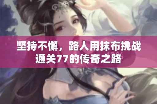 坚持不懈，路人用抹布挑战通关77的传奇之路
