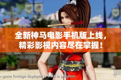全新神马电影手机版上线，精彩影视内容尽在掌握！