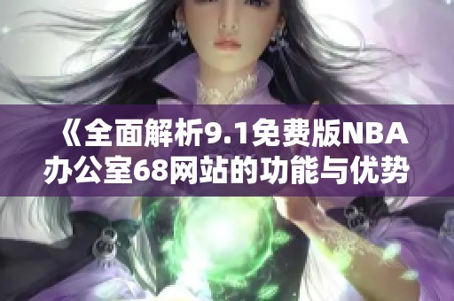 《全面解析9.1免费版NBA办公室68网站的功能与优势》