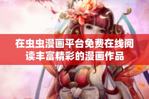 在虫虫漫画平台免费在线阅读丰富精彩的漫画作品
