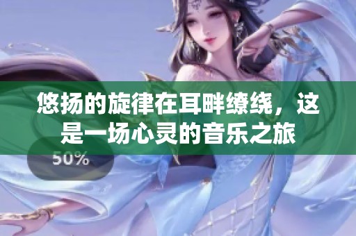 悠扬的旋律在耳畔缭绕，这是一场心灵的音乐之旅