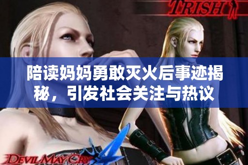 陪读妈妈勇敢灭火后事迹揭秘，引发社会关注与热议